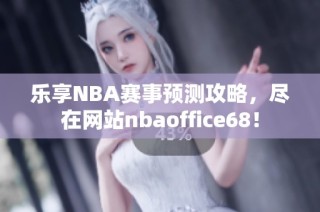 乐享NBA赛事预测攻略，尽在网站nbaoffice68！