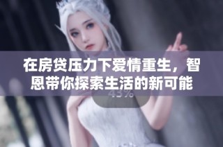 在房贷压力下爱情重生，智恩带你探索生活的新可能