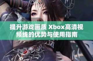 提升游戏画质 Xbox高清视频线的优势与使用指南