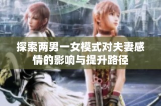 探索两男一女模式对夫妻感情的影响与提升路径
