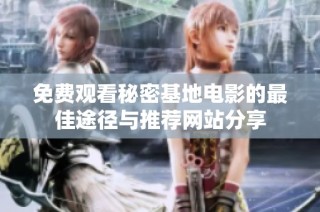 免费观看秘密基地电影的最佳途径与推荐网站分享