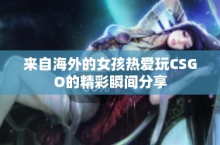 来自海外的女孩热爱玩CSGO的精彩瞬间分享