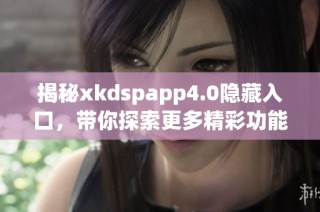 揭秘xkdspapp4.0隐藏入口，带你探索更多精彩功能