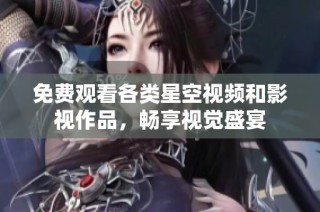 免费观看各类星空视频和影视作品，畅享视觉盛宴