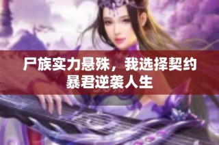 尸族实力悬殊，我选择契约暴君逆袭人生