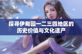 探寻伊甸园一二三四地区的历史价值与文化遗产