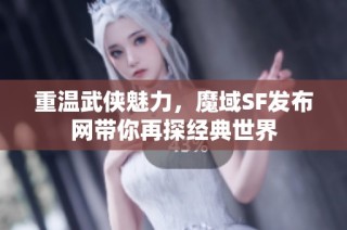 重温武侠魅力，魔域SF发布网带你再探经典世界