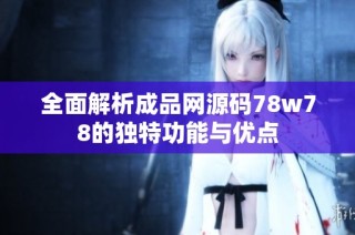 全面解析成品网源码78w78的独特功能与优点