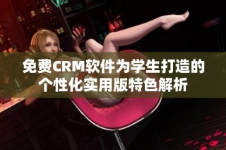 免费CRM软件为学生打造的个性化实用版特色解析