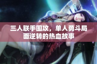 三人联手围攻，单人勇斗局面逆转的热血故事
