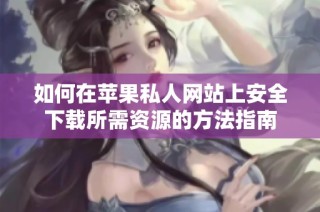 如何在苹果私人网站上安全下载所需资源的方法指南