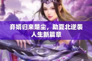 弃婿归来楚尘，助夏北逆袭人生新篇章