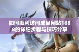 如何顺利访问成品网站1688的详细步骤与技巧分享