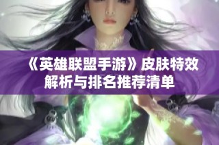 《英雄联盟手游》皮肤特效解析与排名推荐清单