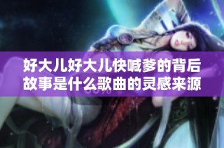 好大儿好大儿快喊爹的背后故事是什么歌曲的灵感来源