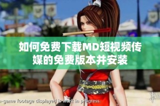 如何免费下载MD短视频传媒的免费版本并安装