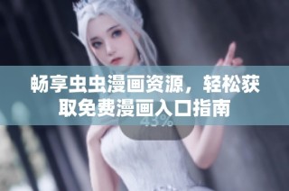 畅享虫虫漫画资源，轻松获取免费漫画入口指南
