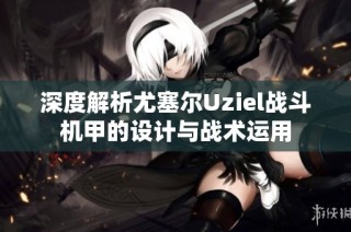 深度解析尤塞尔Uziel战斗机甲的设计与战术运用