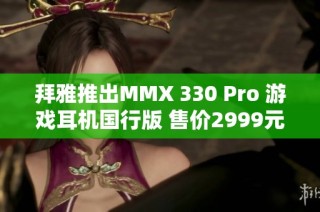 拜雅推出MMX 330 Pro 游戏耳机国行版 售价2999元
