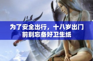 为了安全出行，十八岁出门前别忘备好卫生纸