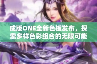 成版ONE全新色板发布，探索多样色彩组合的无限可能