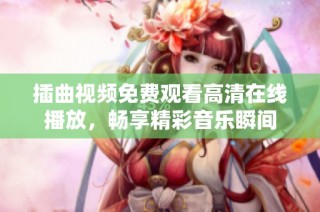 插曲视频免费观看高清在线播放，畅享精彩音乐瞬间