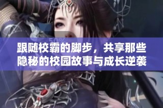 跟随校霸的脚步，共享那些隐秘的校园故事与成长逆袭之路
