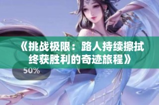 《挑战极限：路人持续擦拭终获胜利的奇迹旅程》