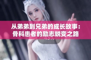 从弟弟到兄弟的成长故事：骨科患者的励志蜕变之路