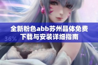 全新粉色abb苏州晶体免费下载与安装详细指南