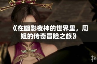 《在幽影夜神的世界里，周姐的传奇冒险之旅》