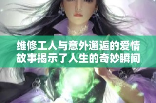 维修工人与意外邂逅的爱情故事揭示了人生的奇妙瞬间