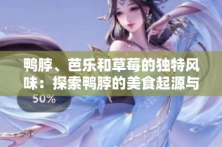 鸭脖、芭乐和草莓的独特风味：探索鸭脖的美食起源与发展
