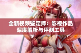 全新视频鉴定师：影视作品深度解析与评测工具