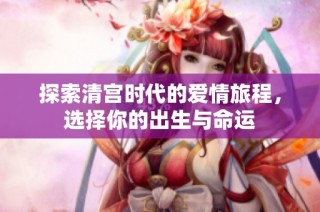 探索清宫时代的爱情旅程，选择你的出生与命运