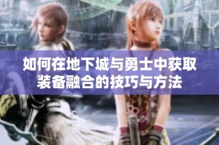如何在地下城与勇士中获取装备融合的技巧与方法