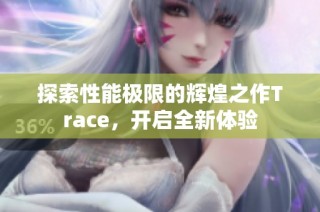 探索性能极限的辉煌之作Trace，开启全新体验