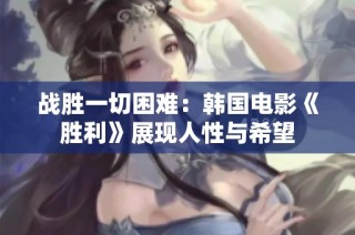 战胜一切困难：韩国电影《胜利》展现人性与希望