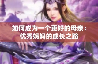 如何成为一个更好的母亲：优秀妈妈的成长之路