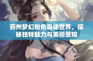苏州梦幻粉色晶体世界，探秘独特魅力与美丽景观