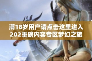 满18岁用户请点击这里进入202重磅内容专区梦幻之旅