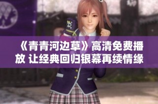 《青青河边草》高清免费播放 让经典回归银幕再续情缘