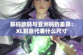 解码欧码与亚洲码的差异：XL到底代表什么尺寸