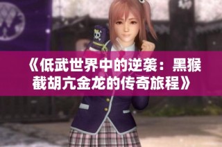 《低武世界中的逆袭：黑猴截胡亢金龙的传奇旅程》