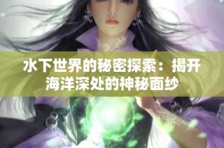 水下世界的秘密探索：揭开海洋深处的神秘面纱