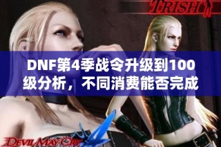 DNF第4季战令升级到100级分析，不同消费能否完成满级挑战