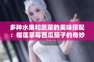 多种水果和蔬菜的美味搭配：榴莲草莓西瓜茄子的奇妙结合