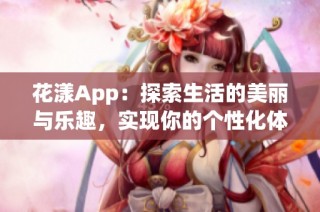 花漾App：探索生活的美丽与乐趣，实现你的个性化体验