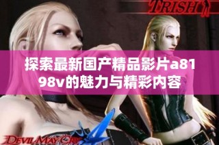 探索最新国产精品影片a8198v的魅力与精彩内容