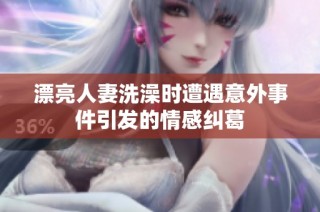漂亮人妻洗澡时遭遇意外事件引发的情感纠葛